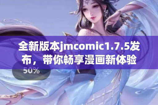 全新版本jmcomic1.7.5发布，带你畅享漫画新体验
