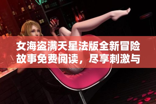女海盗满天星法版全新冒险故事免费阅读，尽享刺激与梦想