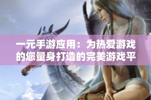 一元手游应用：为热爱游戏的您量身打造的完美游戏平台