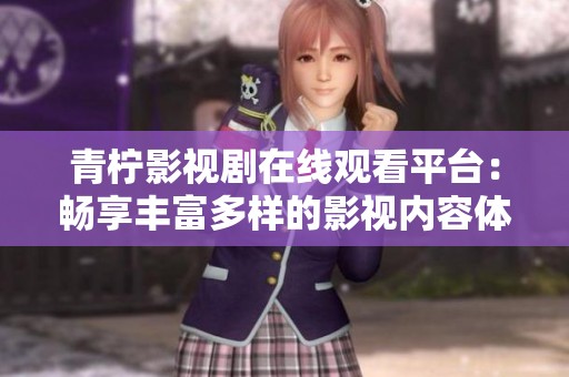 青柠影视剧在线观看平台：畅享丰富多样的影视内容体验