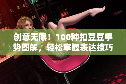 创意无限！100种扣豆豆手势图解，轻松掌握表达技巧