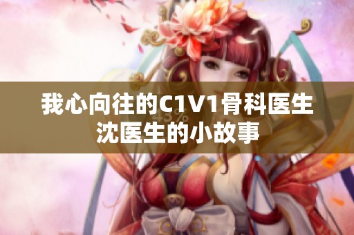 我心向往的C1V1骨科医生沈医生的小故事