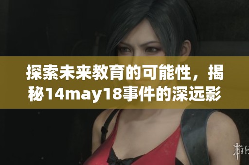 探索未来教育的可能性，揭秘14may18事件的深远影响