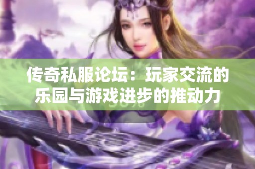 传奇私服论坛：玩家交流的乐园与游戏进步的推动力