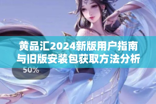 黄品汇2024新版用户指南与旧版安装包获取方法分析