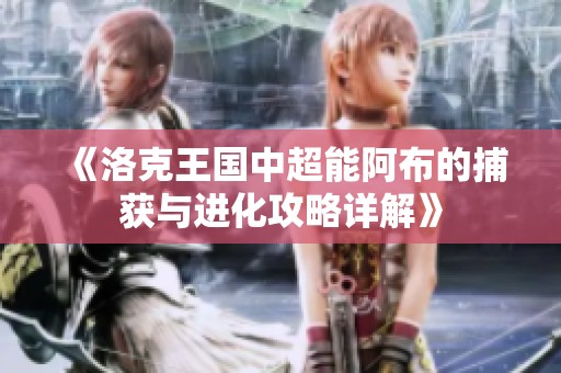 《洛克王国中超能阿布的捕获与进化攻略详解》