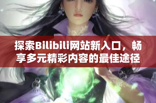 探索Bilibili网站新入口，畅享多元精彩内容的最佳途径