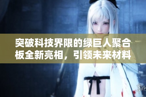 突破科技界限的绿巨人聚合板全新亮相，引领未来材料革命！