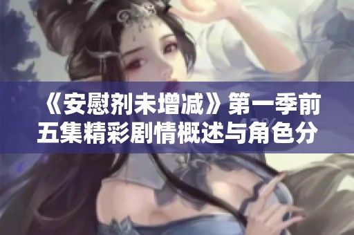 《安慰剂未增减》第一季前五集精彩剧情概述与角色分析