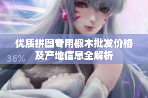 优质拼图专用椴木批发价格及产地信息全解析