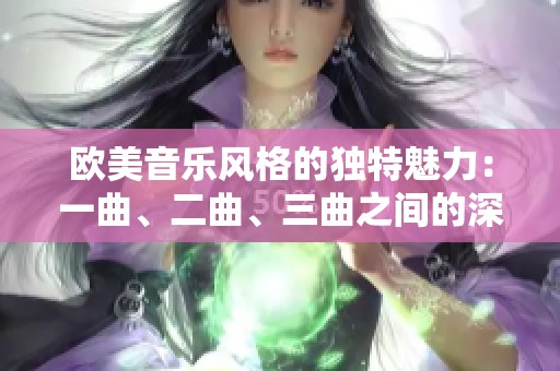 欧美音乐风格的独特魅力：一曲、二曲、三曲之间的深刻差异