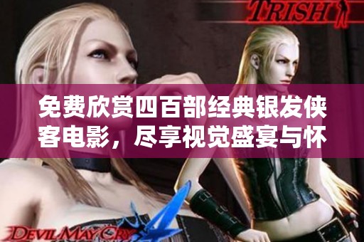 免费欣赏四百部经典银发侠客电影，尽享视觉盛宴与怀旧情怀