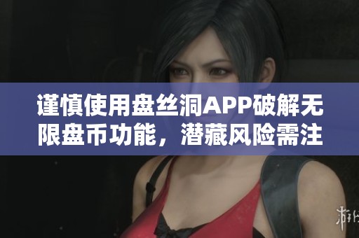 谨慎使用盘丝洞APP破解无限盘币功能，潜藏风险需注意