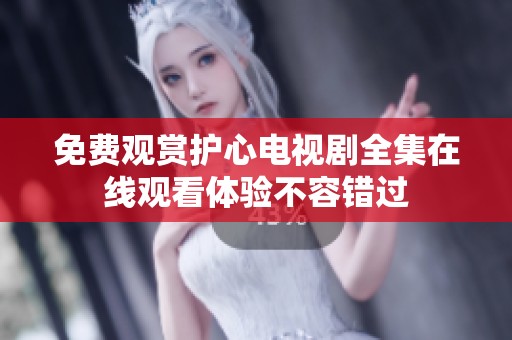 免费观赏护心电视剧全集在线观看体验不容错过