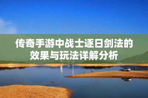 传奇手游中战士逐日剑法的效果与玩法详解分析