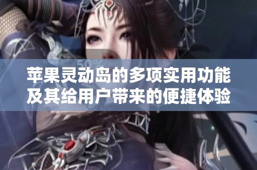 苹果灵动岛的多项实用功能及其给用户带来的便捷体验