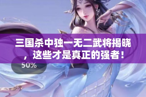 三国杀中独一无二武将揭晓，这些才是真正的强者！