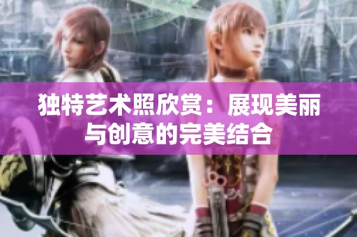 独特艺术照欣赏：展现美丽与创意的完美结合
