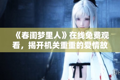 《春闺梦里人》在线免费观看，揭开机关重重的爱情故事