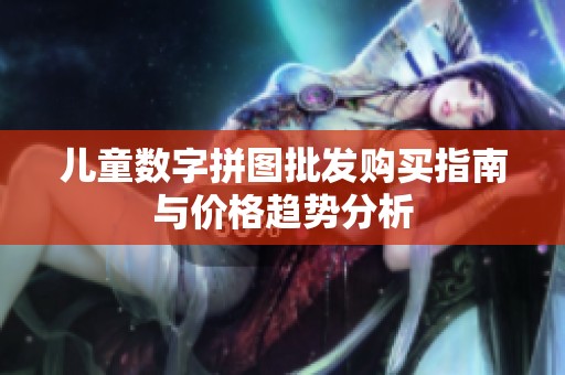 儿童数字拼图批发购买指南与价格趋势分析