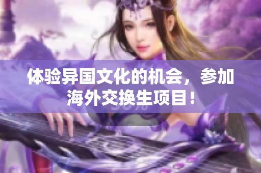 体验异国文化的机会，参加海外交换生项目！
