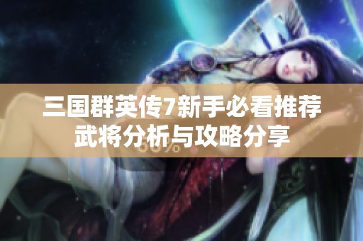 三国群英传7新手必看推荐武将分析与攻略分享