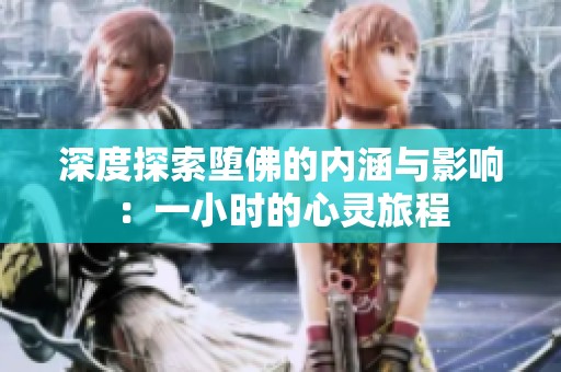 深度探索堕佛的内涵与影响：一小时的心灵旅程