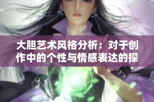 大胆艺术风格分析：对于创作中的个性与情感表达的探讨