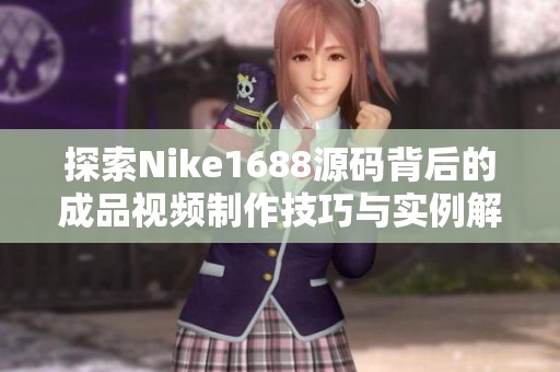 探索Nike1688源码背后的成品视频制作技巧与实例解析