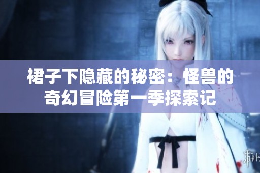 裙子下隐藏的秘密：怪兽的奇幻冒险第一季探索记