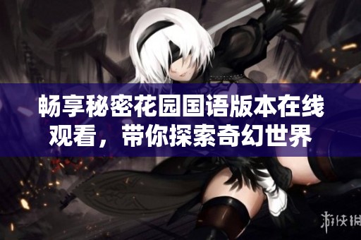 畅享秘密花园国语版本在线观看，带你探索奇幻世界