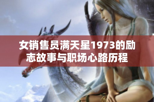 女销售员满天星1973的励志故事与职场心路历程