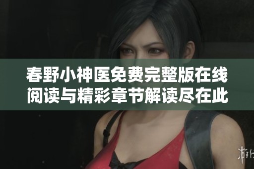 春野小神医免费完整版在线阅读与精彩章节解读尽在此处