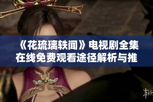 《花琉璃轶闻》电视剧全集在线免费观看途径解析与推荐