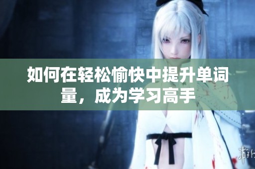 如何在轻松愉快中提升单词量，成为学习高手