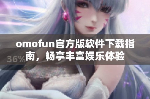 omofun官方版软件下载指南，畅享丰富娱乐体验