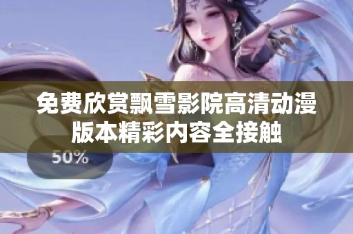 免费欣赏飘雪影院高清动漫版本精彩内容全接触