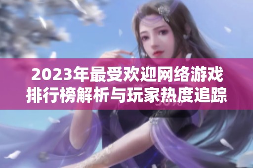 2023年最受欢迎网络游戏排行榜解析与玩家热度追踪