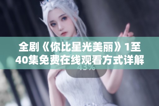 全剧《你比星光美丽》1至40集免费在线观看方式详解分享