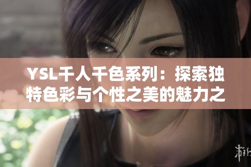 YSL千人千色系列：探索独特色彩与个性之美的魅力之旅
