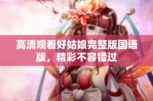 高清观看好姑娘完整版国语版，精彩不容错过