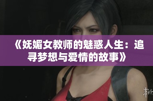《妩媚女教师的魅惑人生：追寻梦想与爱情的故事》