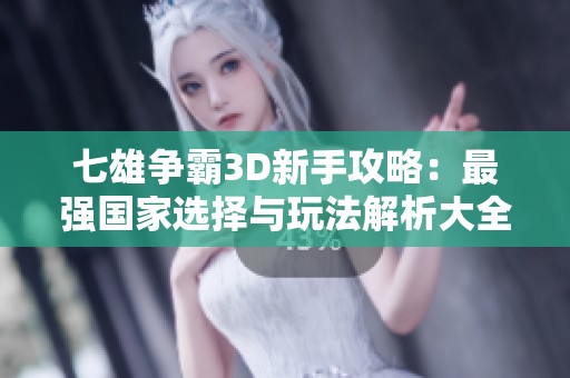 七雄争霸3D新手攻略：最强国家选择与玩法解析大全