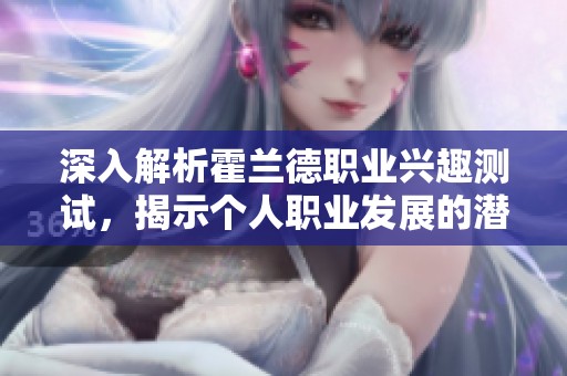 深入解析霍兰德职业兴趣测试，揭示个人职业发展的潜在方向