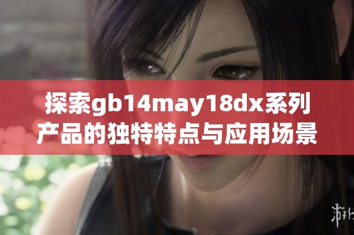 探索gb14may18dx系列产品的独特特点与应用场景