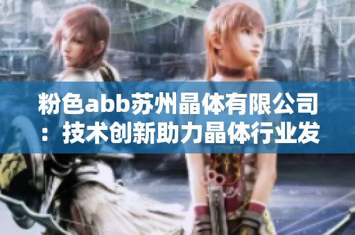 粉色abb苏州晶体有限公司：技术创新助力晶体行业发展新局面