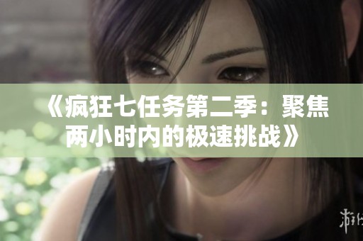 《疯狂七任务第二季：聚焦两小时内的极速挑战》