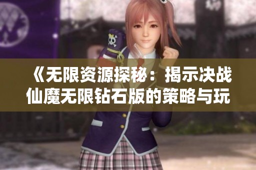 《无限资源探秘：揭示决战仙魔无限钻石版的策略与玩法》