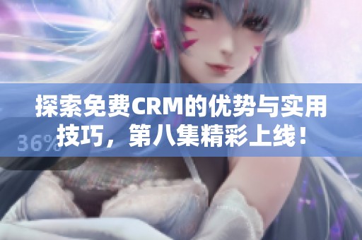 探索免费CRM的优势与实用技巧，第八集精彩上线！