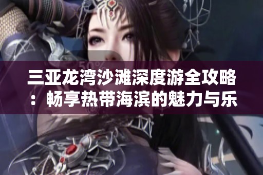 三亚龙湾沙滩深度游全攻略：畅享热带海滨的魅力与乐趣